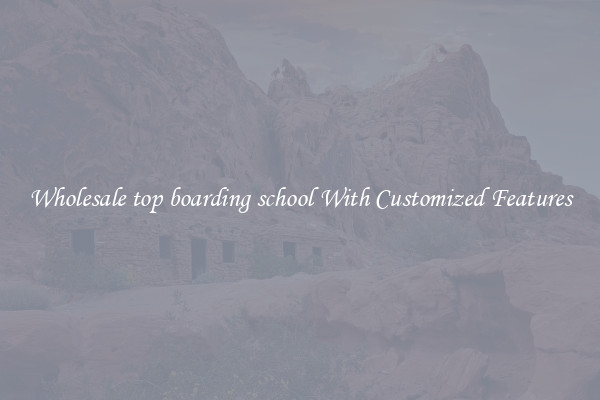 Wholesale top boarding school With Customized Features