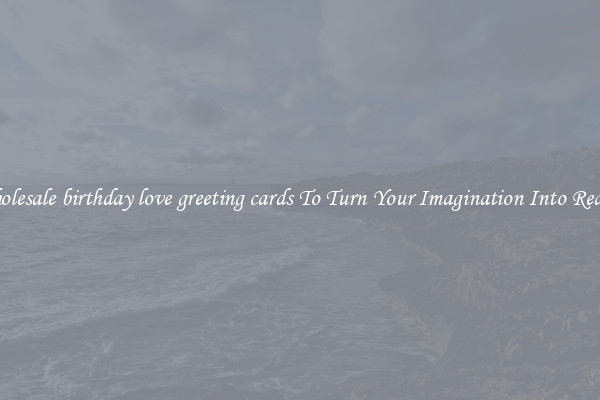 Wholesale birthday love greeting cards To Turn Your Imagination Into Reality