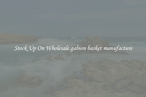 Stock Up On Wholesale gabion basket manufacture