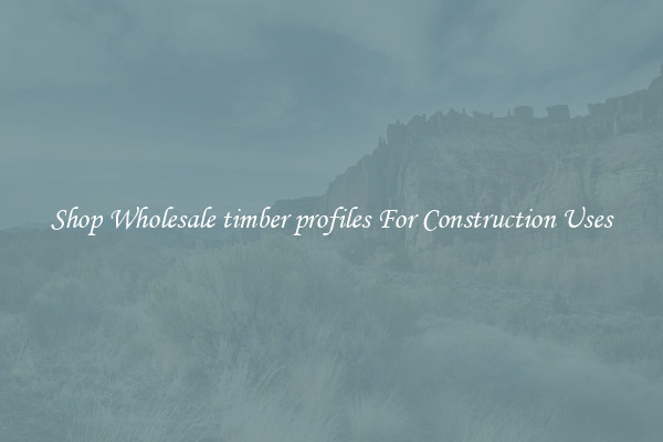 Shop Wholesale timber profiles For Construction Uses