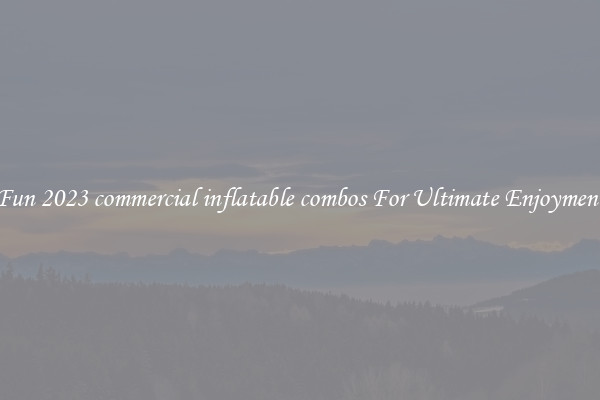 Fun 2023 commercial inflatable combos For Ultimate Enjoyment