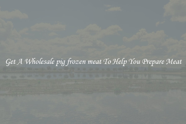 Get A Wholesale pig frozen meat To Help You Prepare Meat