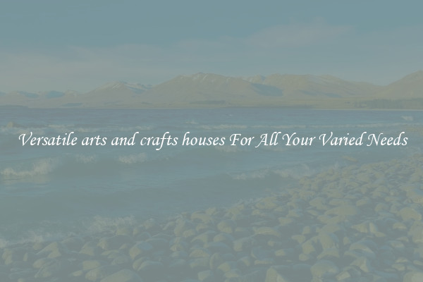 Versatile arts and crafts houses For All Your Varied Needs