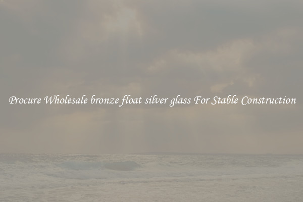 Procure Wholesale bronze float silver glass For Stable Construction