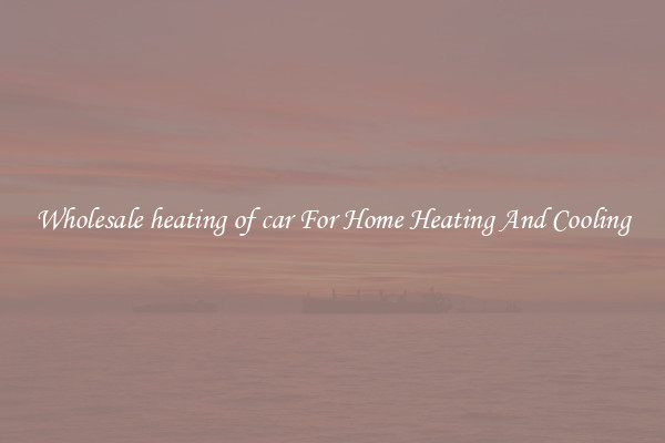 Wholesale heating of car For Home Heating And Cooling