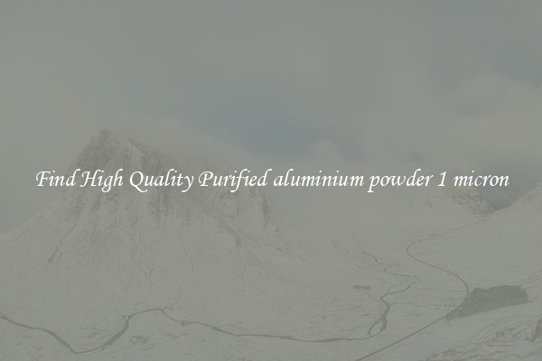 Find High Quality Purified aluminium powder 1 micron