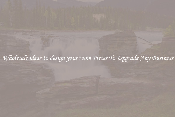 Wholesale ideas to design your room Pieces To Upgrade Any Business