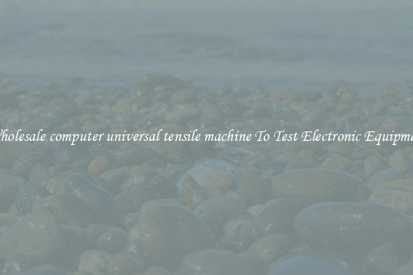 Wholesale computer universal tensile machine To Test Electronic Equipment