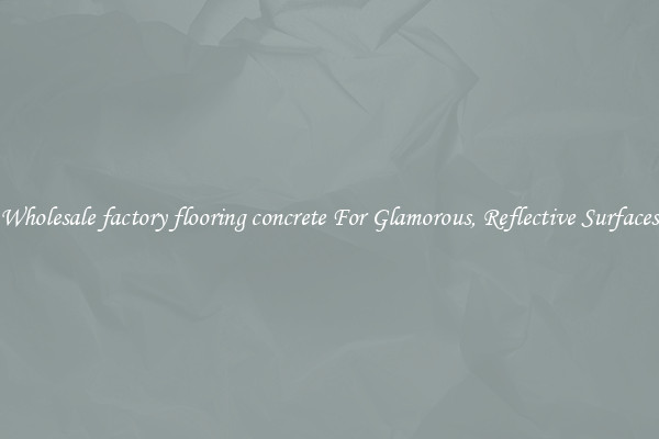 Wholesale factory flooring concrete For Glamorous, Reflective Surfaces