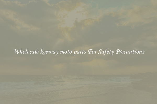 Wholesale keeway moto parts For Safety Precautions