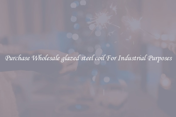 Purchase Wholesale glazed steel coil For Industrial Purposes