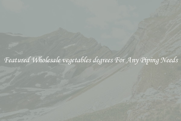 Featured Wholesale vegetables degrees For Any Piping Needs