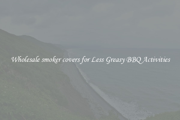 Wholesale smoker covers for Less Greasy BBQ Activities