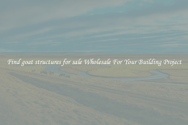 Find goat structures for sale Wholesale For Your Building Project