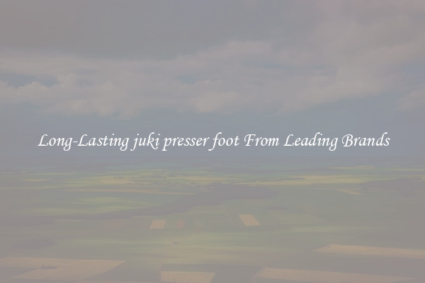 Long-Lasting juki presser foot From Leading Brands