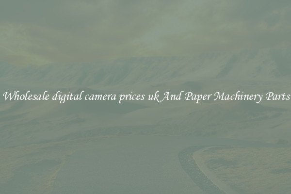 Wholesale digital camera prices uk And Paper Machinery Parts