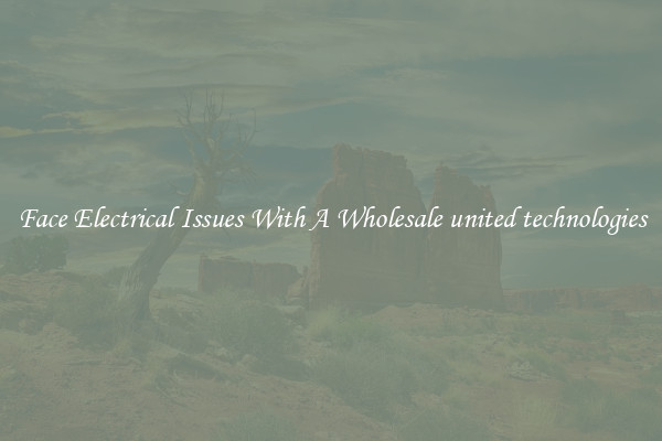 Face Electrical Issues With A Wholesale united technologies