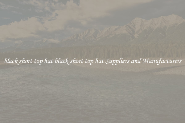 black short top hat black short top hat Suppliers and Manufacturers