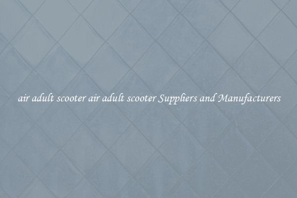 air adult scooter air adult scooter Suppliers and Manufacturers