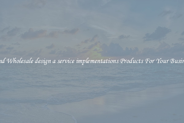 Find Wholesale design a service implementations Products For Your Business