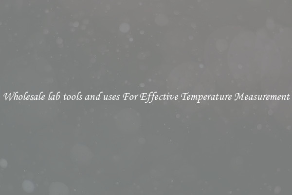 Wholesale lab tools and uses For Effective Temperature Measurement