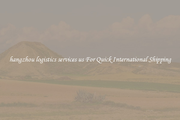 hangzhou logistics services us For Quick International Shipping