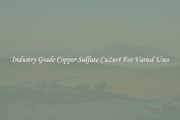 Industry Grade Copper Sulfate Cu2so4 For Varied Uses