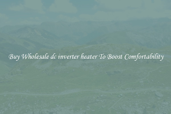 Buy Wholesale dc inverter heater To Boost Comfortability