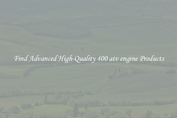 Find Advanced High-Quality 400 atv engine Products