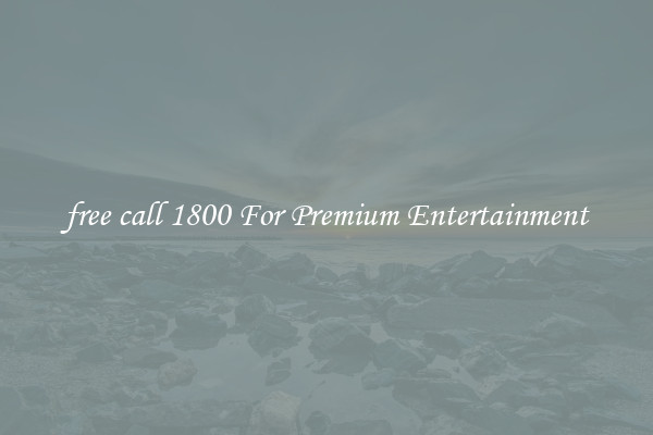 free call 1800 For Premium Entertainment