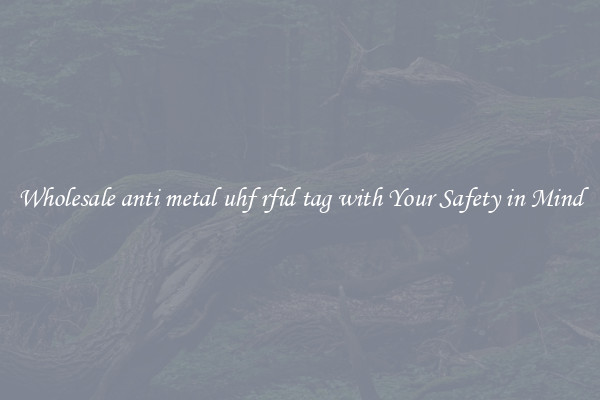 Wholesale anti metal uhf rfid tag with Your Safety in Mind