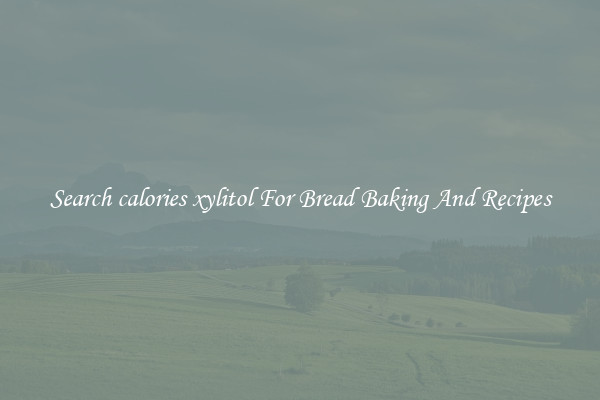 Search calories xylitol For Bread Baking And Recipes