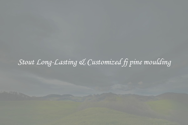 Stout Long-Lasting & Customized fj pine moulding