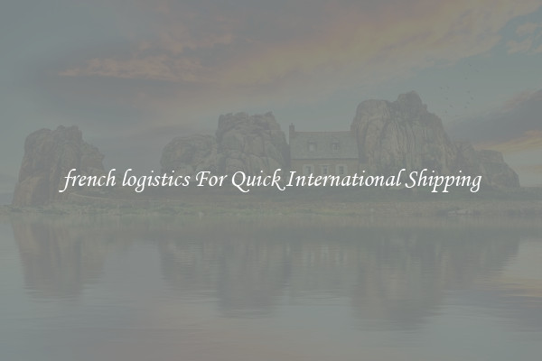 french logistics For Quick International Shipping