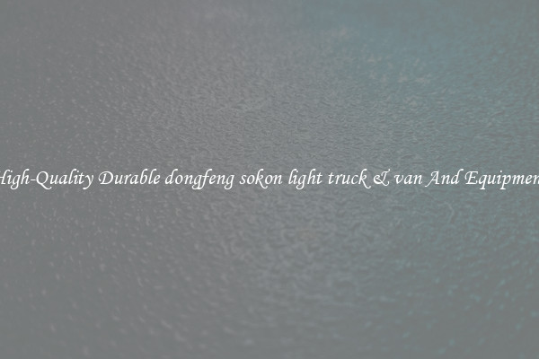 High-Quality Durable dongfeng sokon light truck & van And Equipment