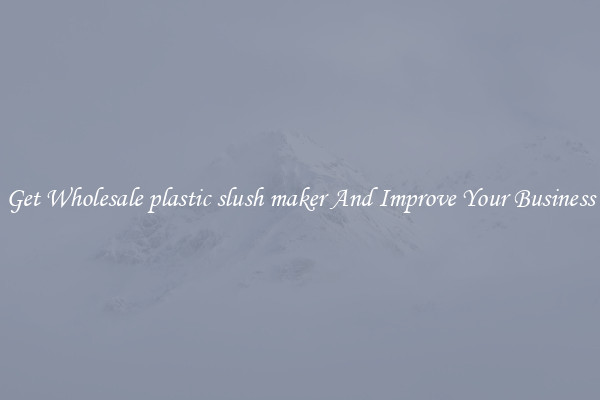 Get Wholesale plastic slush maker And Improve Your Business