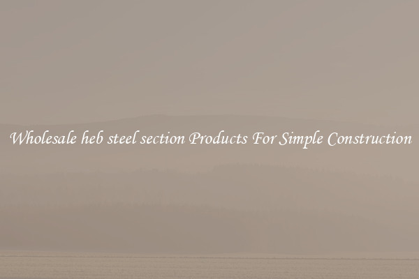 Wholesale heb steel section Products For Simple Construction