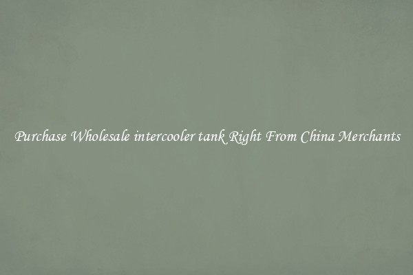 Purchase Wholesale intercooler tank Right From China Merchants