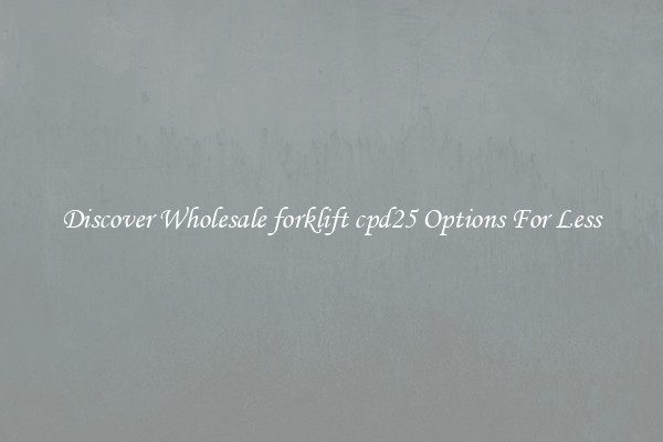 Discover Wholesale forklift cpd25 Options For Less