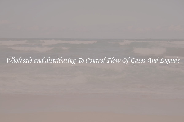 Wholesale and distributing To Control Flow Of Gases And Liquids