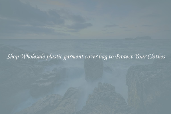 Shop Wholesale plastic garment cover bag to Protect Your Clothes