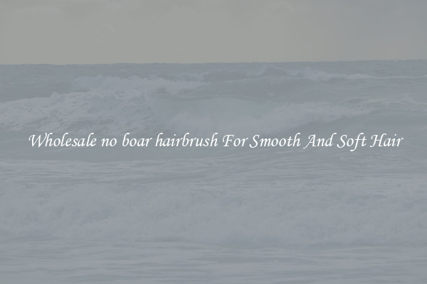 Wholesale no boar hairbrush For Smooth And Soft Hair