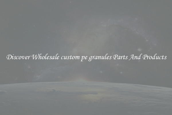 Discover Wholesale custom pe granules Parts And Products