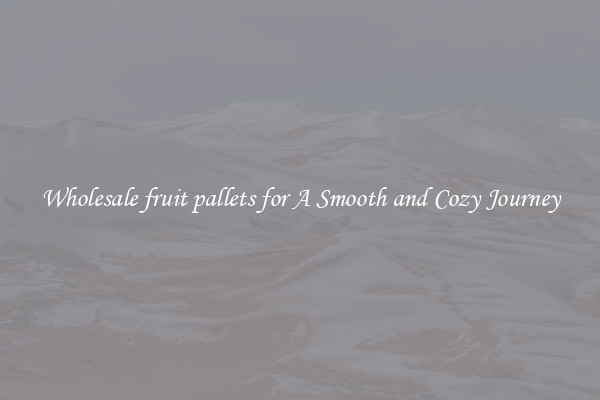 Wholesale fruit pallets for A Smooth and Cozy Journey