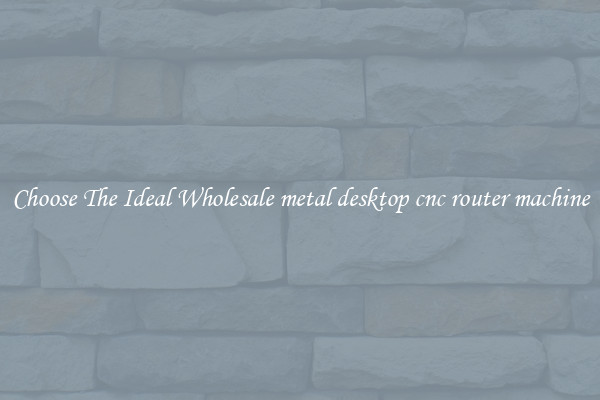 Choose The Ideal Wholesale metal desktop cnc router machine
