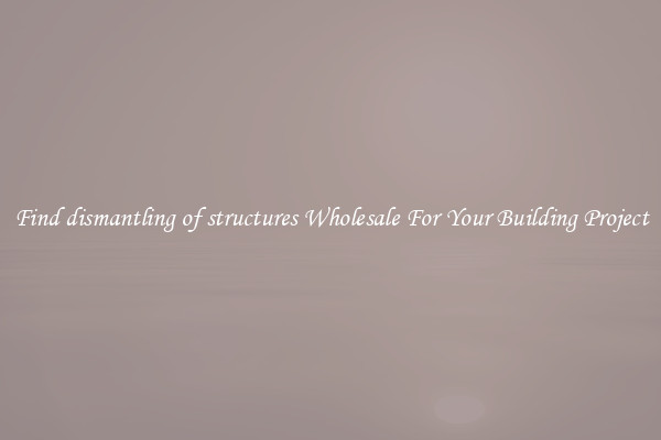 Find dismantling of structures Wholesale For Your Building Project