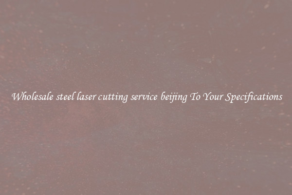 Wholesale steel laser cutting service beijing To Your Specifications
