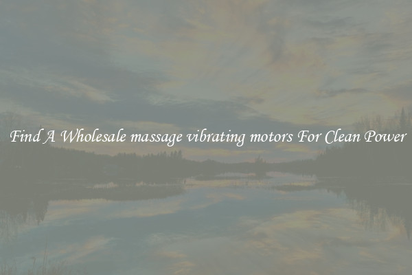 Find A Wholesale massage vibrating motors For Clean Power
