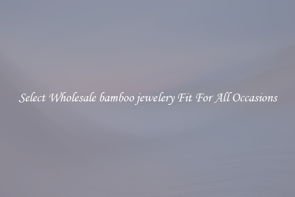 Select Wholesale bamboo jewelery Fit For All Occasions