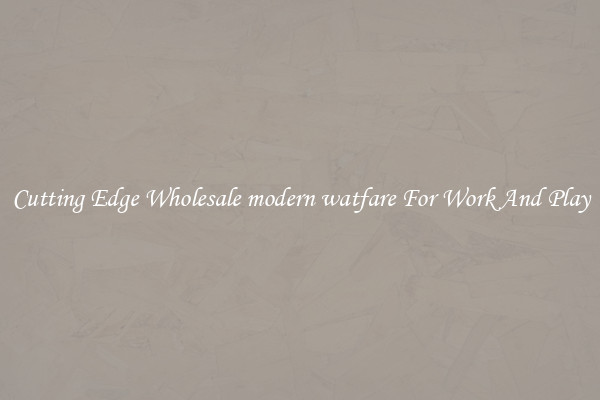 Cutting Edge Wholesale modern watfare For Work And Play